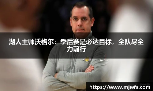 湖人主帅沃格尔：季后赛是必达目标，全队尽全力前行