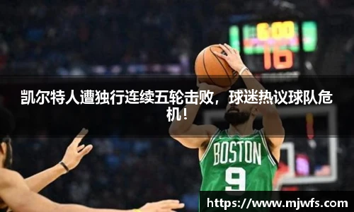 凯尔特人遭独行连续五轮击败，球迷热议球队危机！