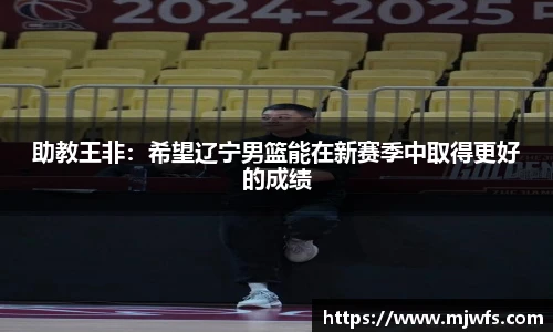 助教王非：希望辽宁男篮能在新赛季中取得更好的成绩