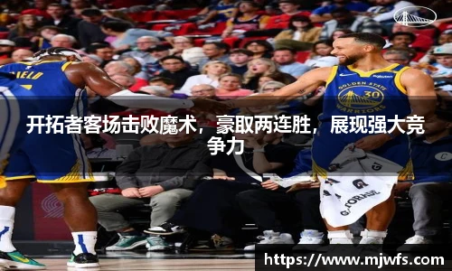 开拓者客场击败魔术，豪取两连胜，展现强大竞争力