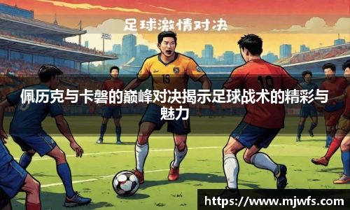 佩历克与卡磐的巅峰对决揭示足球战术的精彩与魅力