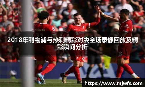 2018年利物浦与热刺精彩对决全场录像回放及精彩瞬间分析