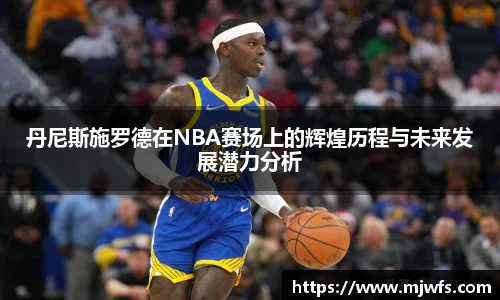 丹尼斯施罗德在NBA赛场上的辉煌历程与未来发展潜力分析