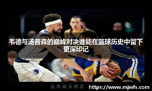 韦德与汤普森的巅峰对决谁能在篮球历史中留下更深印记
