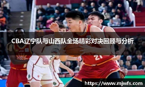 CBA辽宁队与山西队全场精彩对决回顾与分析