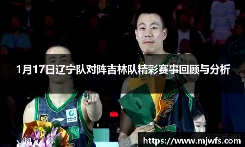 1月17日辽宁队对阵吉林队精彩赛事回顾与分析